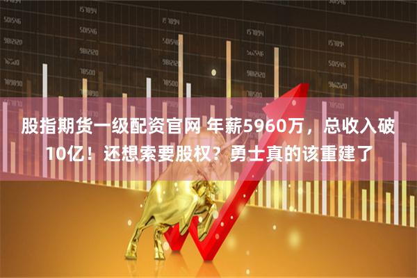股指期货一级配资官网 年薪5960万，总收入破10亿！还想索要股权？勇士真的该重建了
