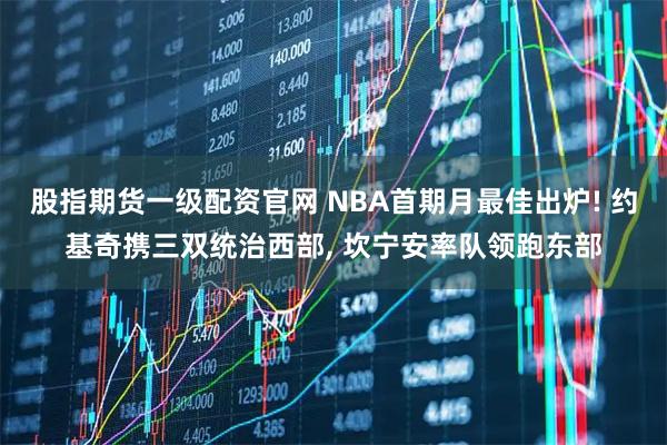 股指期货一级配资官网 NBA首期月最佳出炉! 约基奇携三双统治西部, 坎宁安率队领跑东部