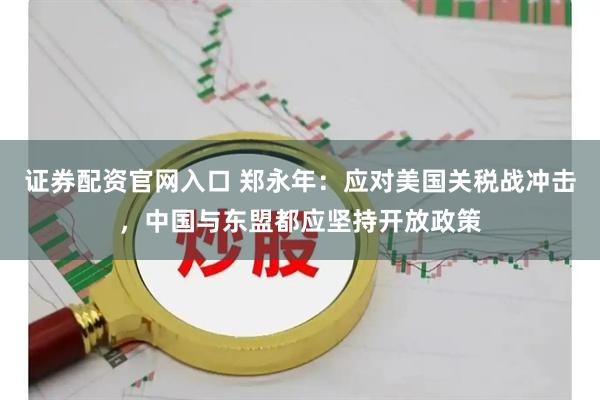 证券配资官网入口 郑永年：应对美国关税战冲击，中国与东盟都应坚持开放政策