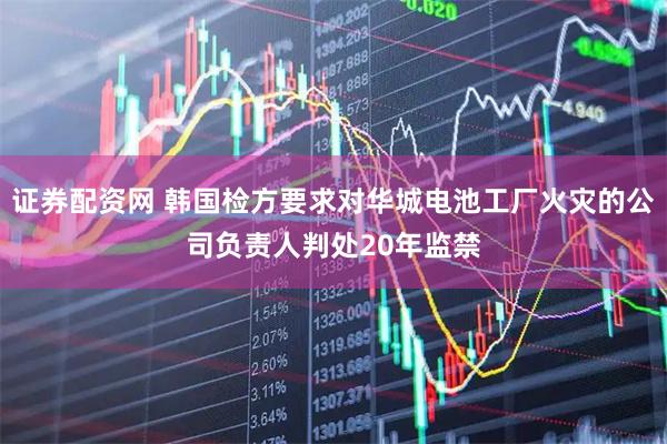 证券配资网 韩国检方要求对华城电池工厂火灾的公司负责人判处20年监禁