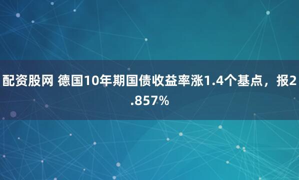 配资股网 德国10年期国债收益率涨1.4个基点，报2.857%