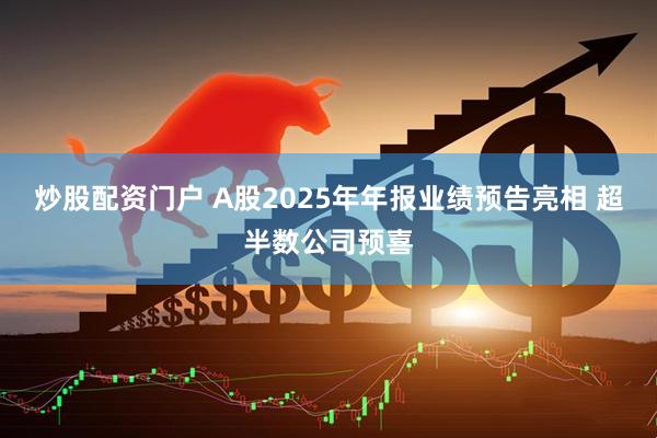 炒股配资门户 A股2025年年报业绩预告亮相 超半数公司预喜